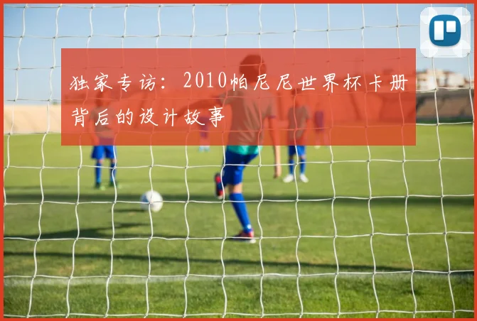 独家专访：2010帕尼尼世界杯卡册背后的设计故事