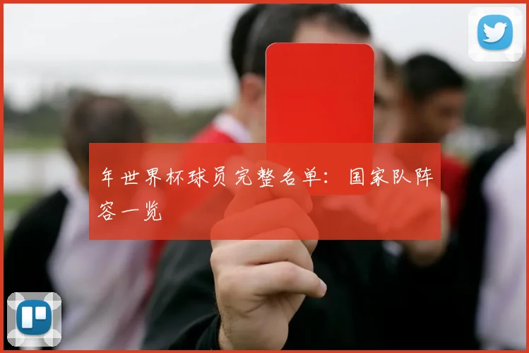 年世界杯球员完整名单:国家队阵容一览