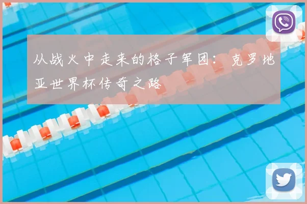 从战火中走来的格子军团:克罗地亚世界杯传奇之路