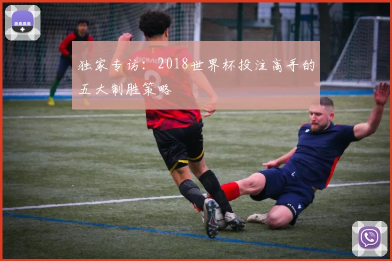 独家专访:2018世界杯投注高手的五大制胜策略