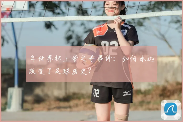 年世界杯上帝之手事件：如何永远改变了足球历史？