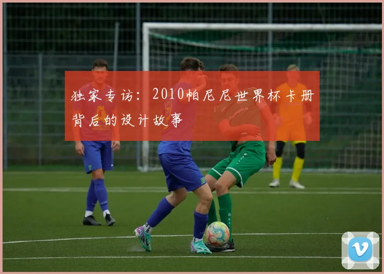 独家专访：2010帕尼尼世界杯卡册背后的设计故事