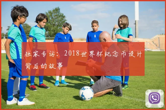 独家专访：2018世界杯纪念币设计背后的故事