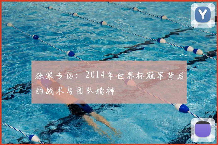 独家专访：2014年世界杯冠军背后的战术与团队精神