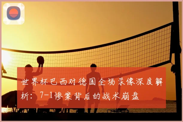 世界杯巴西对德国全场录像深度解析:7-1惨案背后的战术崩盘