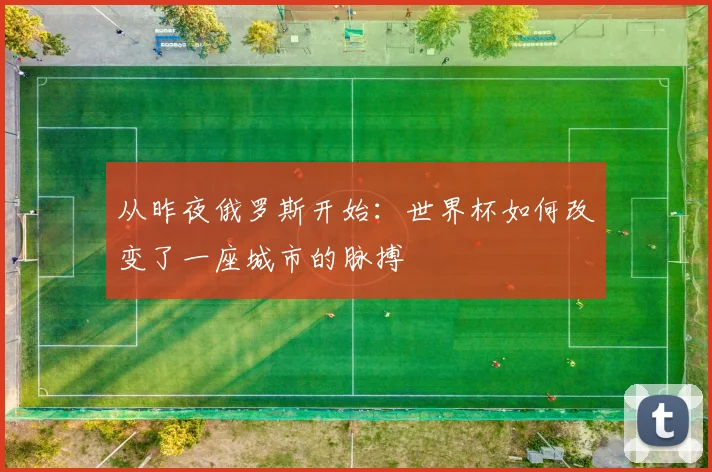 从昨夜俄罗斯开始：世界杯如何改变了一座城市的脉搏