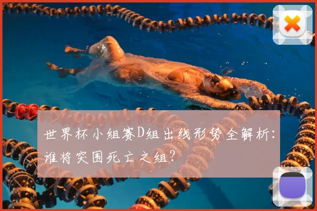 世界杯小组赛D组出线形势全解析：谁将突围死亡之组？
