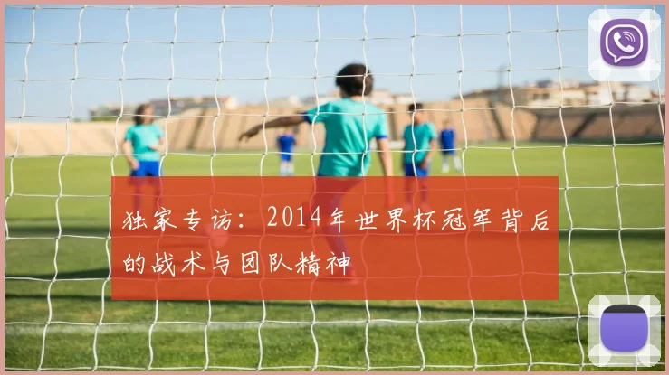 独家专访：2014年世界杯冠军背后的战术与团队精神